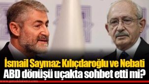 İsmail Saymaz: Kılıçdaroğlu ve Nebati ABD dönüşü uçakta sohbet etti mi?