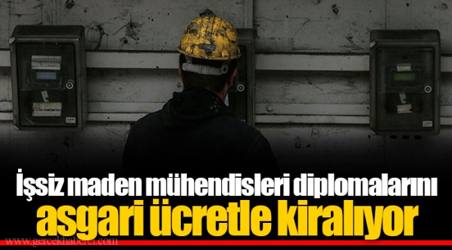 İşsiz maden mühendisleri diplomalarını asgari ücretle kiralıyor