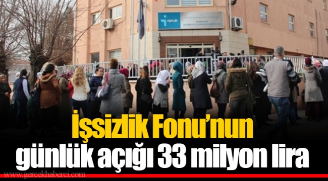 İşsizlik Fonu’nun günlük açığı 33 milyon lira
