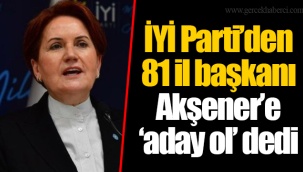 İYİ Parti’den 81 il başkanı Akşener’e ‘aday ol’ dedi