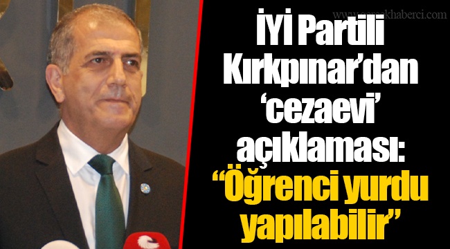 İYİ Partili Kırkpınar’dan ‘cezaevi’ açıklaması: “Öğrenci yurdu yapılabilir”