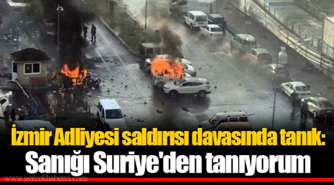 İzmir Adliyesi saldırısı davasında tanık: Sanığı Suriye'den tanıyorum