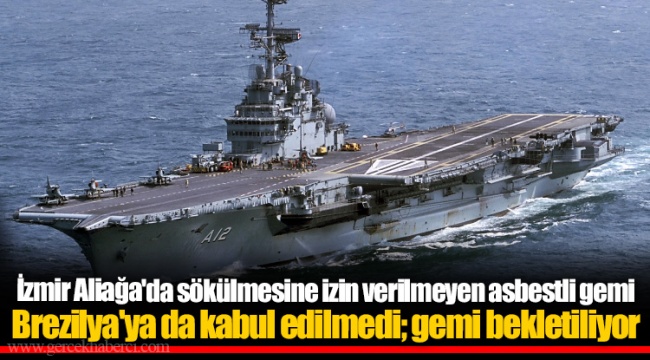 İzmir Aliağa'da sökülmesine izin verilmeyen asbestli gemi Brezilya'ya da kabul edilmedi; gemi bekletiliyor