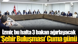 İzmir, bu hafta 3 bakan ağırlayacak ‘Şehir Buluşması’ Cuma günü