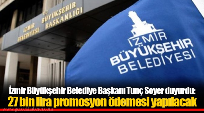 İzmir Büyükşehir Belediye Başkanı Tunç Soyer duyurdu: 27 bin lira promosyon ödemesi yapılacak