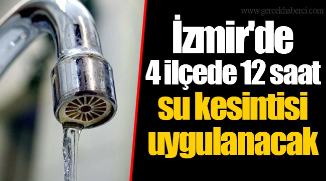 İzmir'de 4 ilçede 12 saat su kesintisi uygulanacak