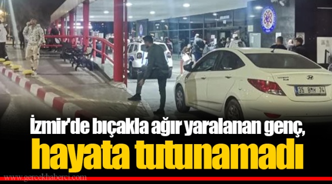 İzmir&#039;de bıçakla ağır yaralanan genç, hayata tutunamadı