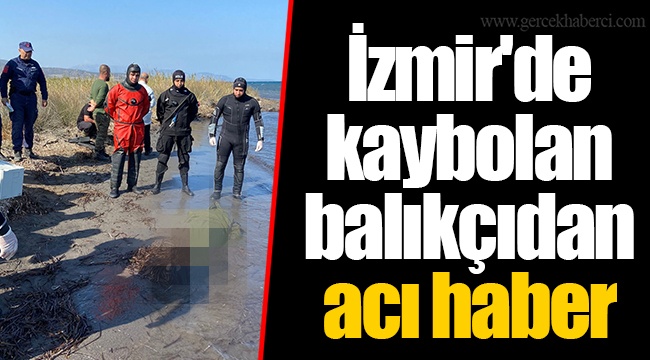 İzmir&#039;de kaybolan balıkçıdan acı haber