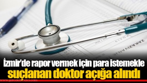 İzmir’de rapor vermek için para istemekle suçlanan doktor açığa alındı