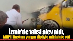 İzmir'de taksi alev aldı, MHP İl Başkanı yangın tüpüyle müdahale etti