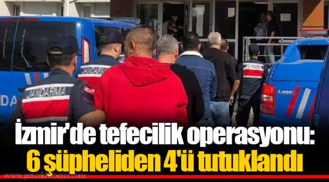 İzmir'de tefecilik operasyonu: 6 şüpheliden 4'ü tutuklandı