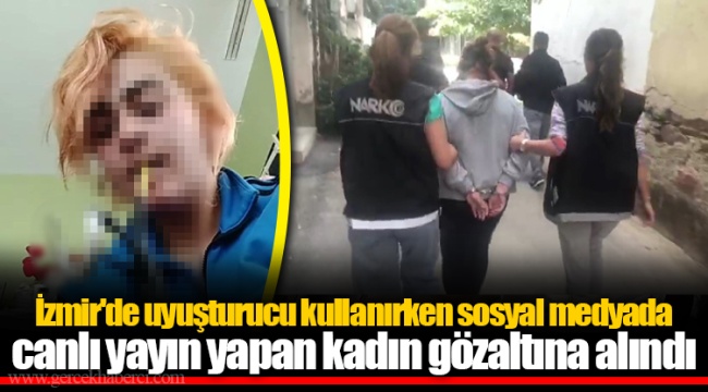 İzmir'de uyuşturucu kullanırken sosyal medyada canlı yayın yapan kadın gözaltına alındı