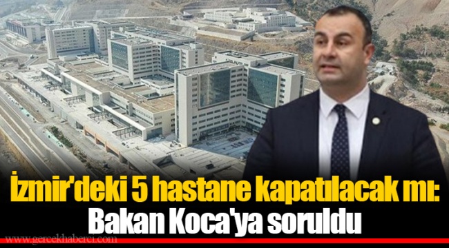 İzmir'deki 5 hastane kapatılacak mı: Bakan Koca'ya soruldu