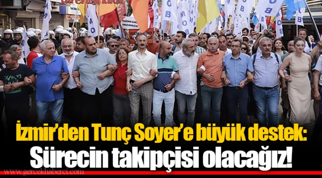 İzmir’den Tunç Soyer’e büyük destek: Sürecin takipçisi olacağız!