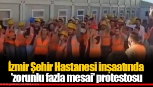 İzmir Şehir Hastanesi inşaatında 'zorunlu fazla mesai' protestosu