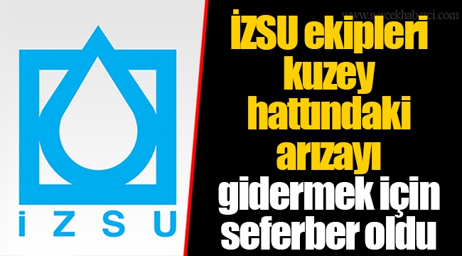 İZSU ekipleri kuzey hattındaki arızayı gidermek için seferber oldu