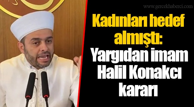 Kadınları hedef almıştı: Yargıdan imam Halil Konakcı kararı
