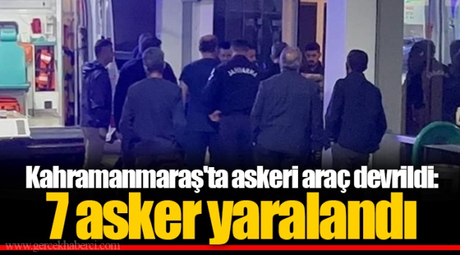 Kahramanmaraş'ta askeri araç devrildi: 7 asker yaralandı