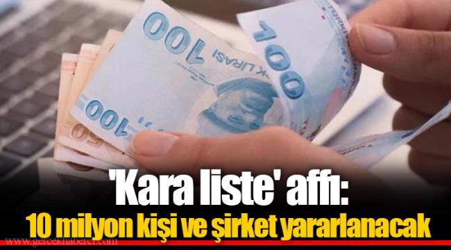 &#039;Kara liste&#039; affı: 10 milyon kişi ve şirket yararlanacak