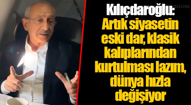 Kılıçdaroğlu: Artık siyasetin eski dar, klasik kalıplarından kurtulması lazım, dünya hızla değişiyor