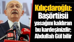 Kılıçdaroğlu: Başörtüsü yasağını kaldıran bu kardeşinizdir; Abdullah Gül bilir