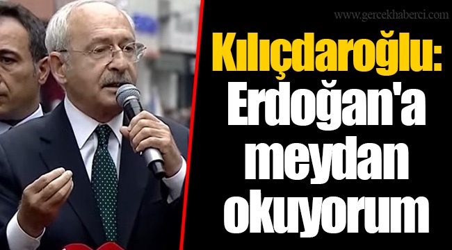 Kılıçdaroğlu: Erdoğan&#039;a meydan okuyorum