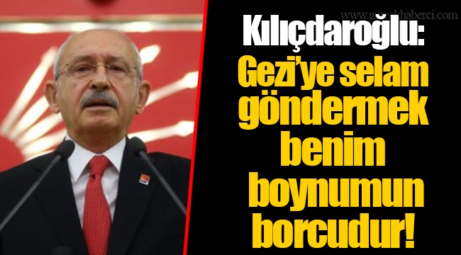 Kılıçdaroğlu: Gezi’ye selam göndermek benim boynumun borcudur!