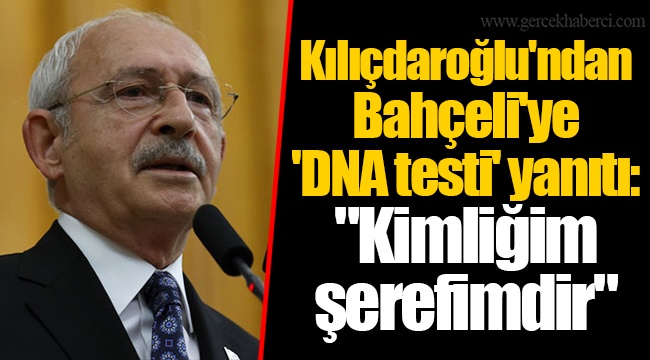 Kılıçdaroğlu'ndan Bahçeli'ye 'DNA testi' yanıtı: "Kimliğim şerefimdir"