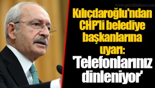 Kılıçdaroğlu'ndan CHP'li belediye başkanlarına uyarı: 'Telefonlarınız dinleniyor'