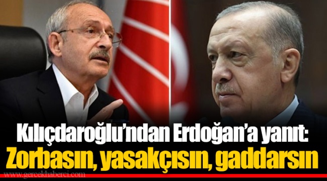 Kılıçdaroğlu’ndan Erdoğan’a yanıt: Zorbasın, yasakçısın, gaddarsın