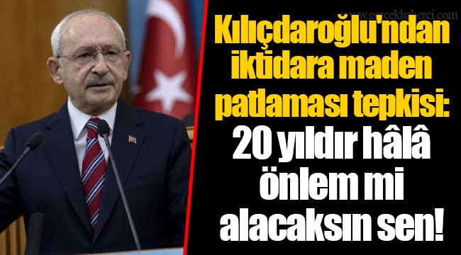Kılıçdaroğlu'ndan iktidara maden patlaması tepkisi: 20 yıldır hâlâ önlem mi alacaksın sen!