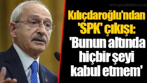 Kılıçdaroğlu'ndan 'SPK' çıkışı: 'Bunun altında hiçbir şeyi kabul etmem'
