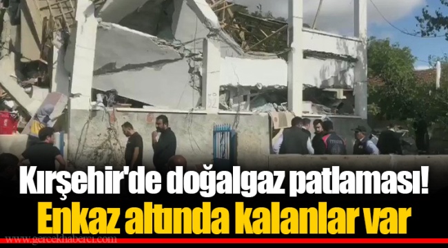 Kırşehir&#039;de doğalgaz patlaması! Enkaz altında kalanlar var