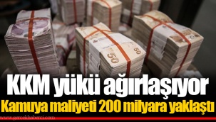 KKM yükü ağırlaşıyor Kamuya maliyeti 200 milyara yaklaştı