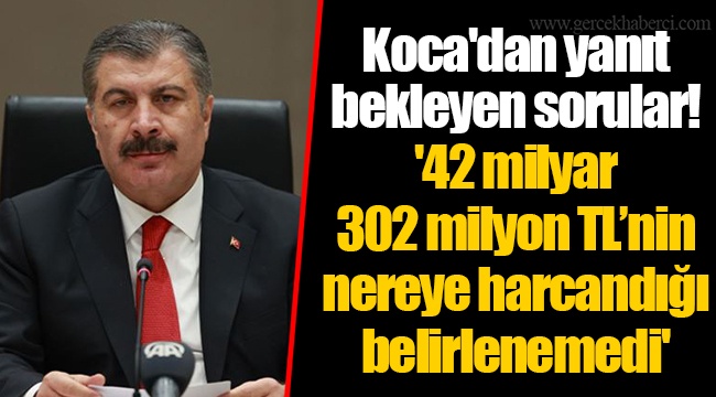 Koca'dan yanıt bekleyen sorular!'42 milyar 302 milyon TL’nin nereye harcandığı belirlenemedi'