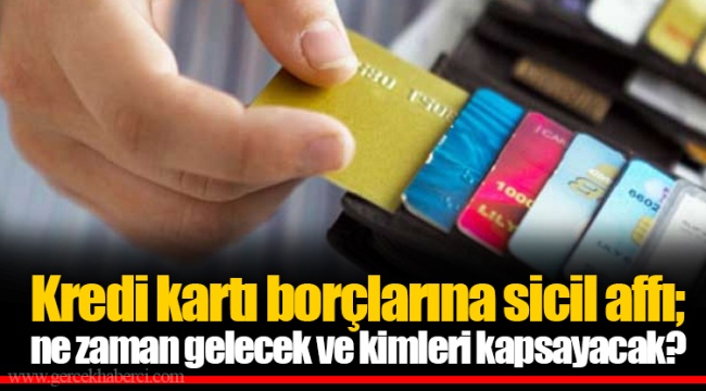 Kredi kartı borçlarına sicil affı; ne zaman gelecek ve kimleri kapsayacak?