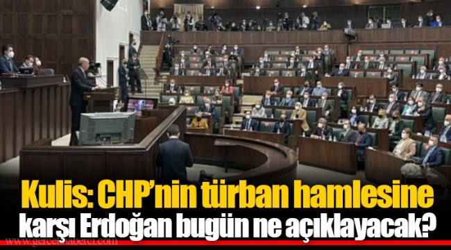 Kulis: CHP’nin türban hamlesine karşı Erdoğan bugün ne açıklayacak?