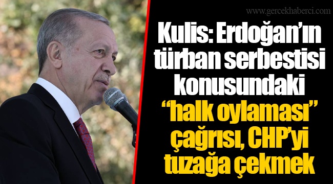 Kulis: Erdoğan’ın türban serbestisi konusundaki “halk oylaması” çağrısı, CHP’yi tuzağa çekmek