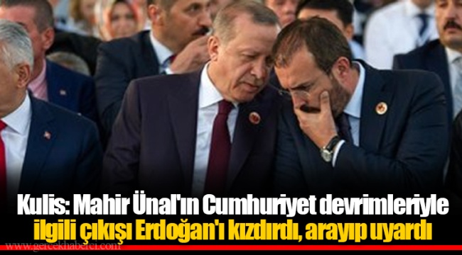 Kulis: Mahir Ünal'ın Cumhuriyet devrimleriyle ilgili çıkışı Erdoğan'ı kızdırdı, arayıp uyardı