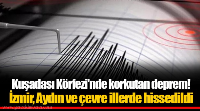 Kuşadası Körfezi&#039;nde korkutan deprem! İzmir, Aydın ve çevre illerde hissedildi