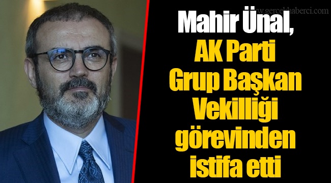 Mahir Ünal, AK Parti Grup Başkan Vekilliği görevinden istifa etti
