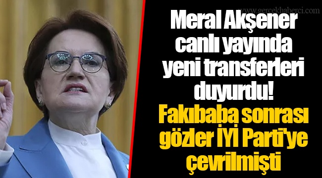 Meral Akşener canlı yayında yeni transferleri duyurdu! Fakıbaba sonrası gözler İYİ Parti'ye çevrilmişti