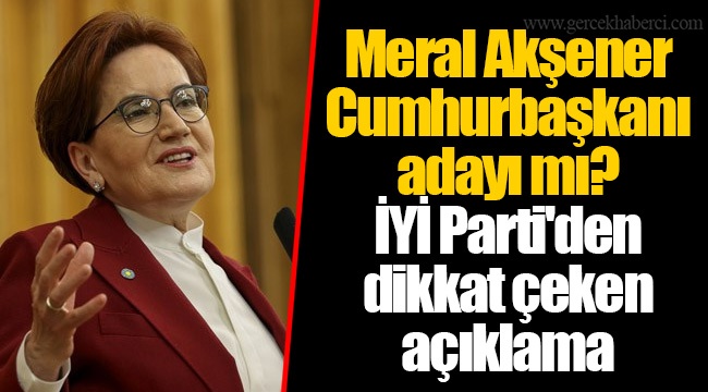 Meral Akşener Cumhurbaşkanı adayı mı? İYİ Parti&#039;den dikkat çeken açıklama