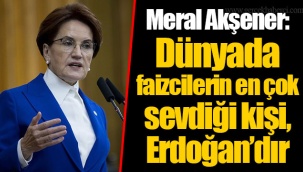 Meral Akşener: Dünyada faizcilerin en çok sevdiği kişi, Erdoğan’dır