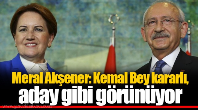 Meral Akşener: Kemal Bey kararlı, aday gibi görünüyor