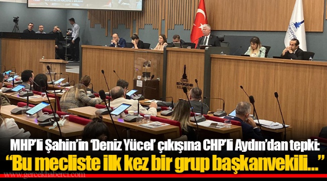 MHP’li Şahin’in ‘Deniz Yücel’ çıkışına CHP’li Aydın’dan tepki: “Bu mecliste ilk kez bir grup başkanvekili…”