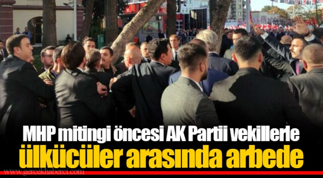 MHP mitingi öncesi AK Partili vekillerle ülkücüler arasında arbede