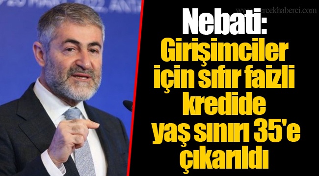 Nebati: Girişimciler için sıfır faizli kredide yaş sınırı 35'e çıkarıldı