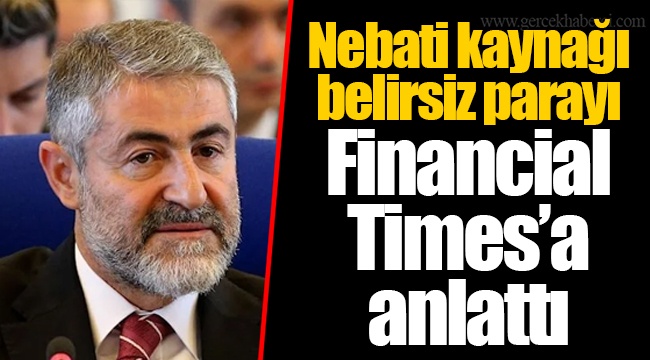 Nebati kaynağı belirsiz parayı Financial Times’a anlattı