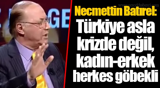 Necmettin Batırel: Türkiye asla krizde değil, kadın-erkek herkes göbekli